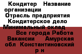 Кондитер › Название организации ­ Dia Service › Отрасль предприятия ­ Кондитерское дело › Минимальный оклад ­ 25 000 - Все города Работа » Вакансии   . Амурская обл.,Константиновский р-н